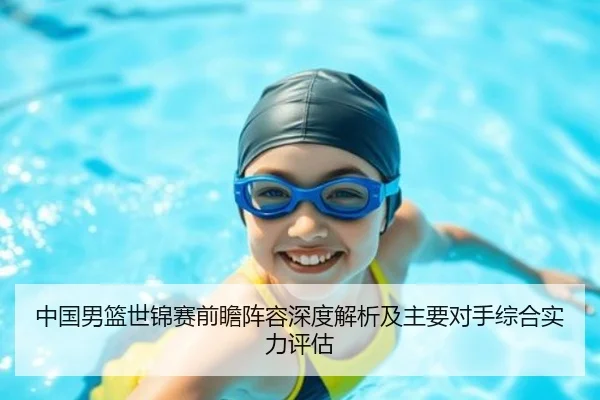 中国男篮世锦赛前瞻阵容深度解析及主要对手综合实力评估（3377 SPORTS）